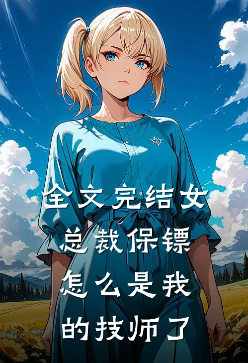全文完结女总裁保镖怎么是我的技师了