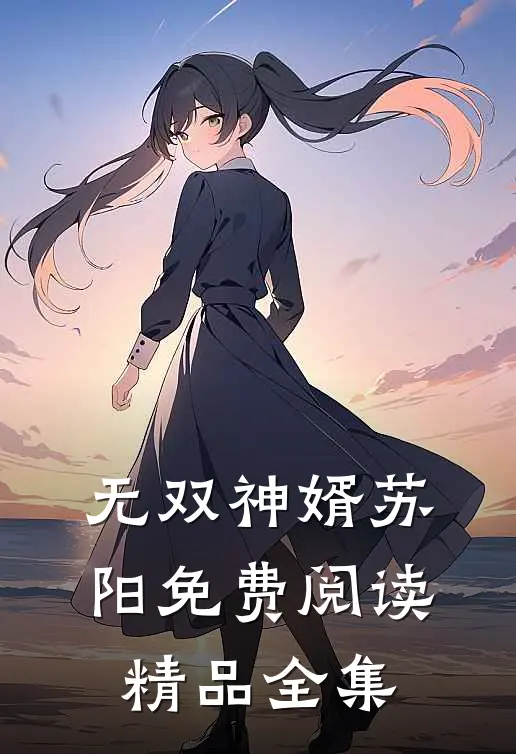 无双神婿苏阳免费阅读精品全集