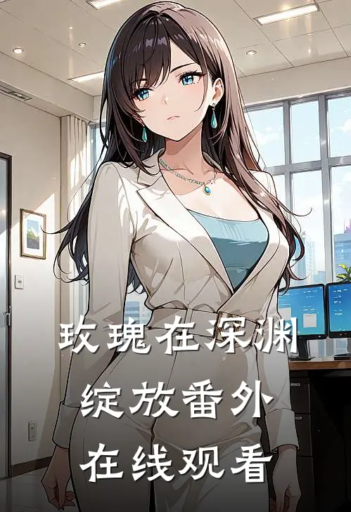 玫瑰在深渊绽放番外在线观看