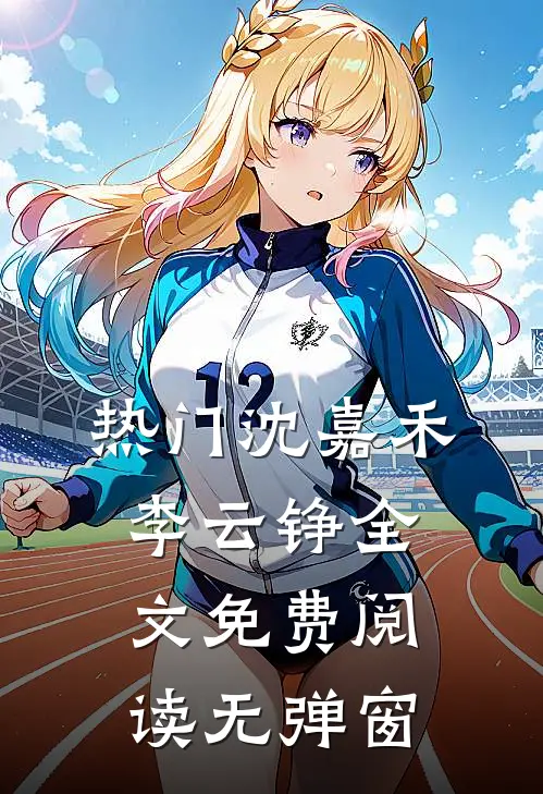 热门沈嘉禾李云铮全文免费阅读无弹窗