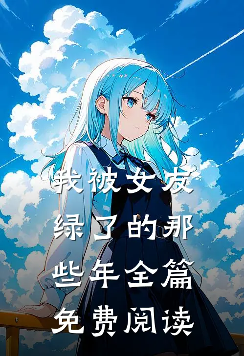 我被女友绿了的那些年全篇免费阅读