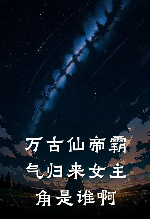 万古仙帝霸气归来女主角是谁啊