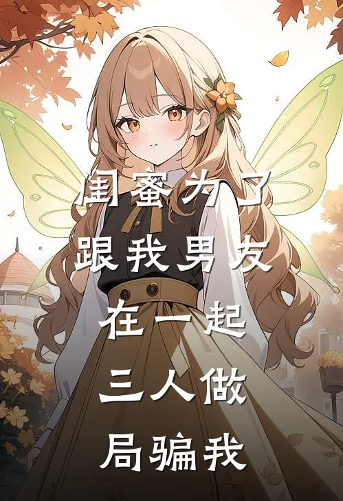 闺蜜为了跟我男友在一起,三人做局骗我了