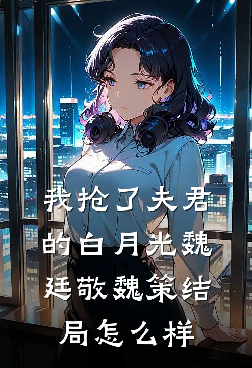 我抢了夫君的白月光魏廷敬魏策结局怎么样