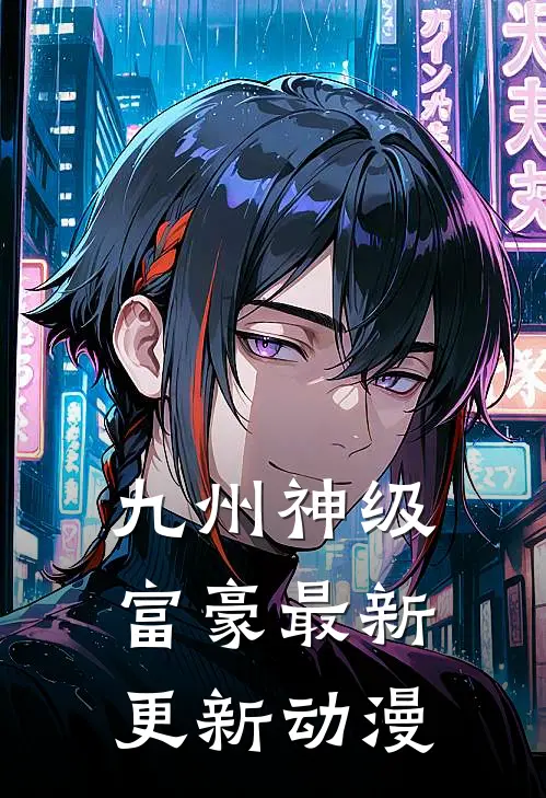 九州神级富豪最新更新动漫
