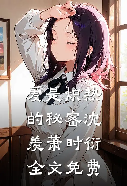 爱是炽热的秘密沈羡萧时衍全文免费