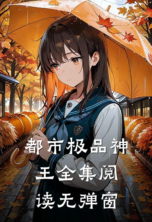 都市极品神王全集阅读无弹窗