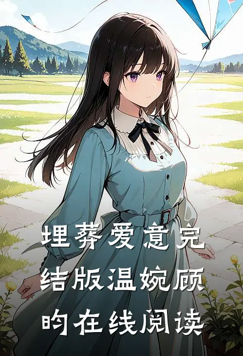 埋葬爱意完结版温婉顾昀在线阅读