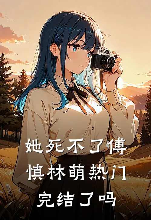 她死不了傅慎林萌热门完结了吗