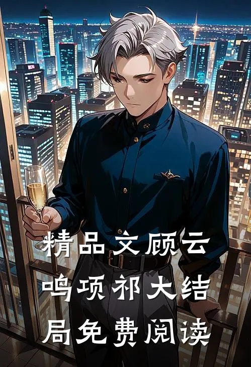 精品文顾云鸣项祁大结局免费阅读