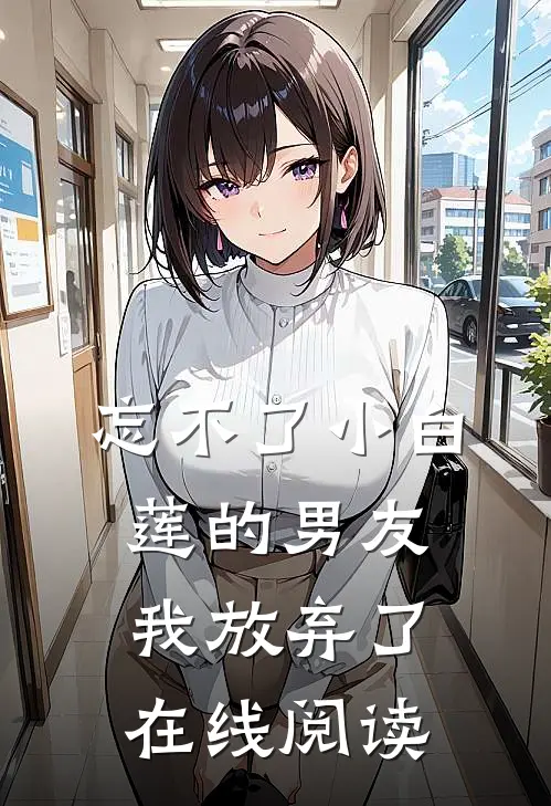 忘不了小白莲的男友我放弃了在线阅读