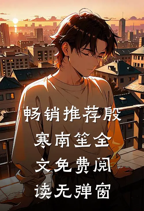 畅销推荐殷寒南笙全文免费阅读无弹窗