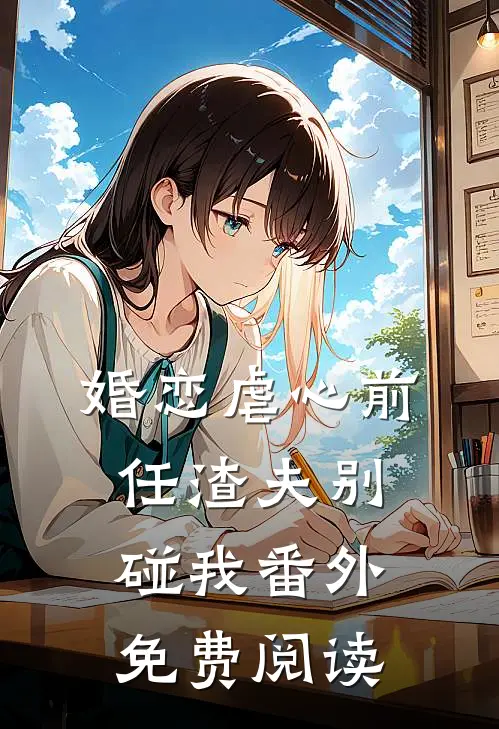 婚恋虐心前任渣夫别碰我番外免费阅读