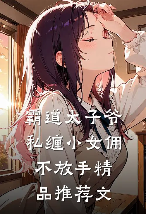 霸道太子爷私缠小女佣不放手精品推荐文