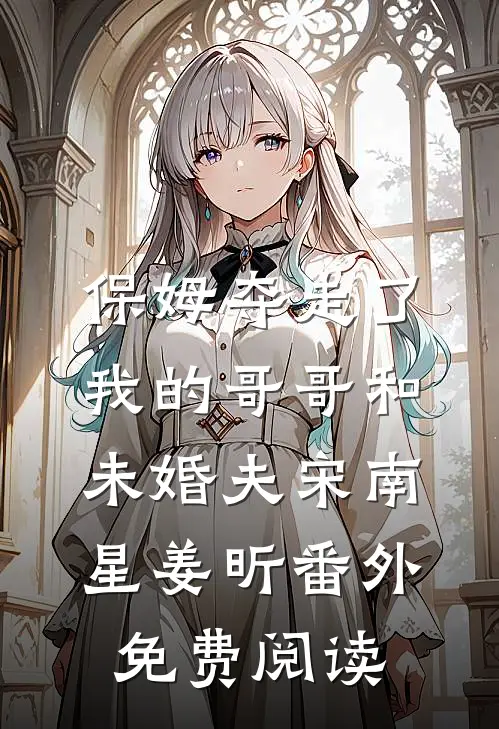 保姆夺走了我的哥哥和未婚夫宋南星姜昕番外免费阅读