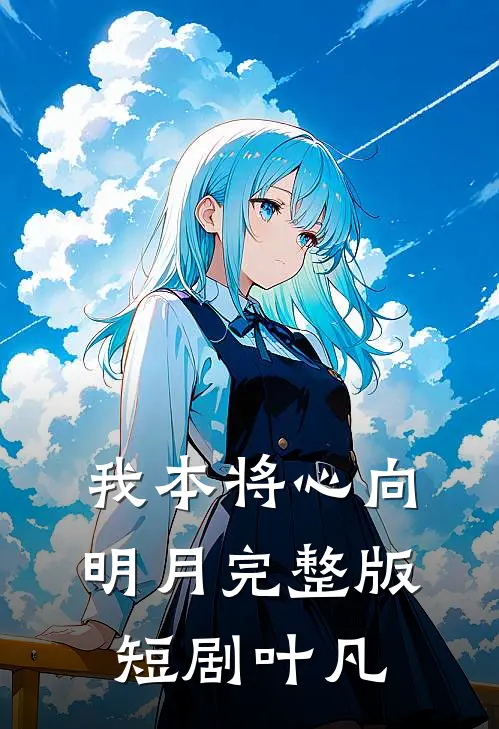 我本将心向明月完整版短剧叶凡