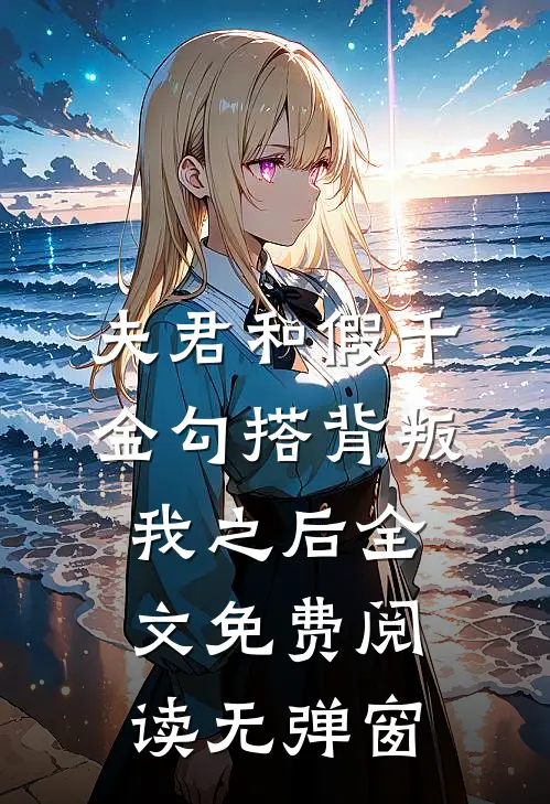 夫君和假千金勾搭背叛我之后全文免费阅读无弹窗
