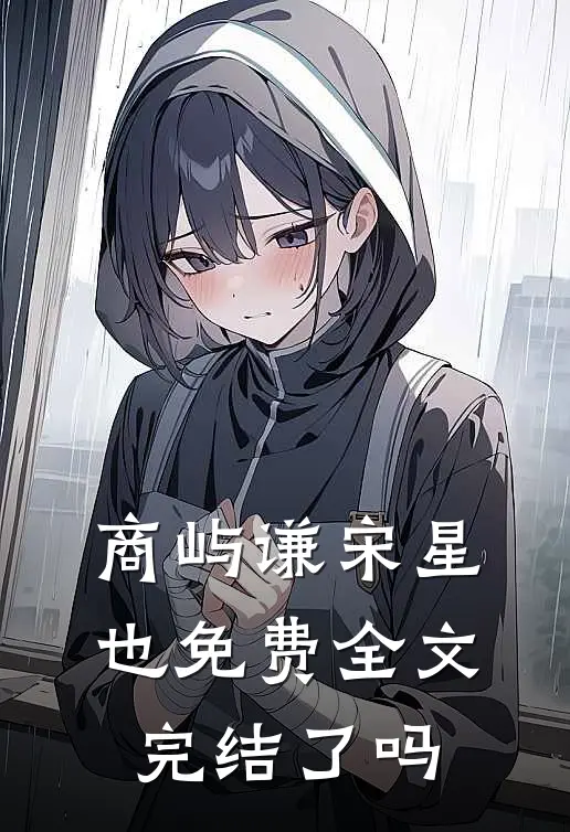 商屿谦宋星也免费全文完结了吗