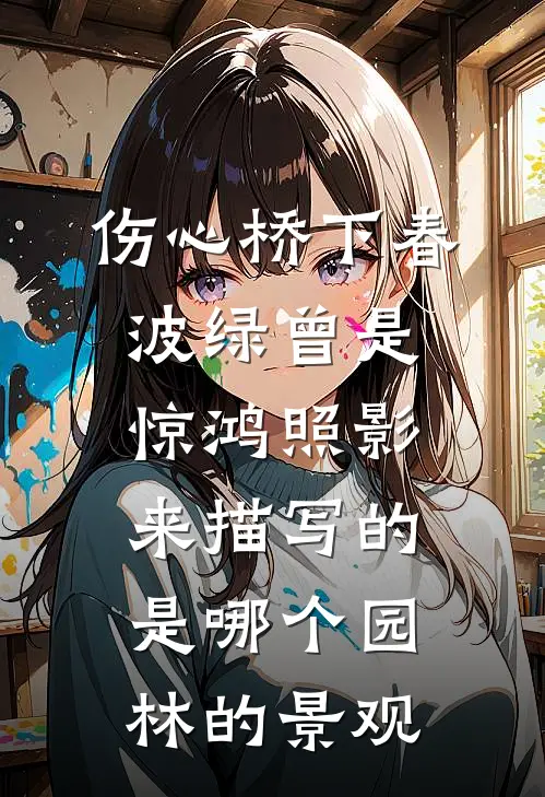 伤心桥下春波绿曾是惊鸿照影来描写的是哪个园林的景观