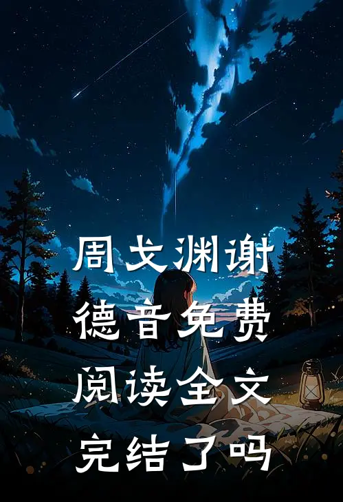 周戈渊谢德音免费阅读全文完结了吗