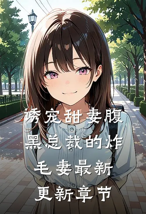 诱宠甜妻腹黑总裁的炸毛妻最新更新章节