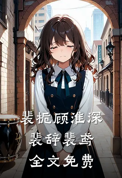 裴栀顾淮深裴辞裴鸢全文免费