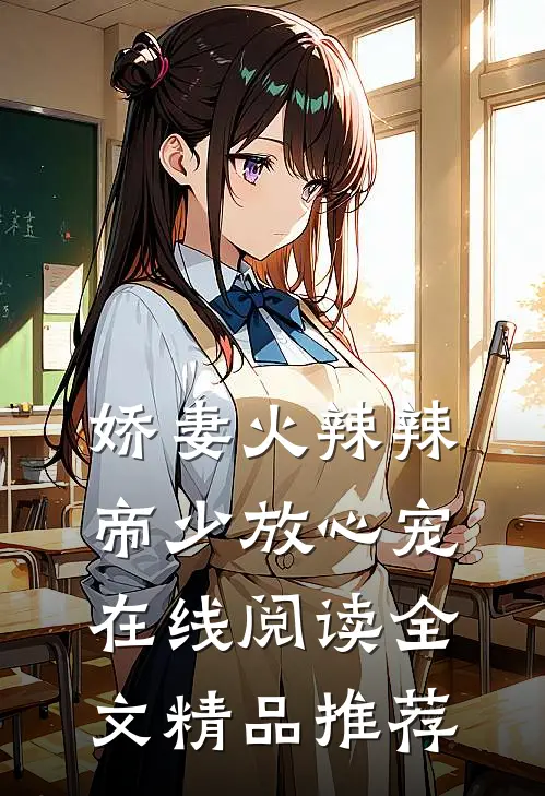 娇妻火辣辣帝少放心宠在线阅读全文精品推荐