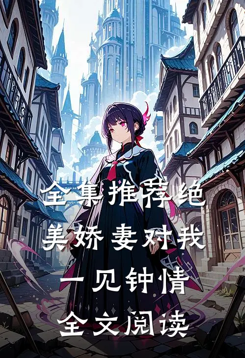 全集推荐绝美娇妻对我一见钟情全文阅读