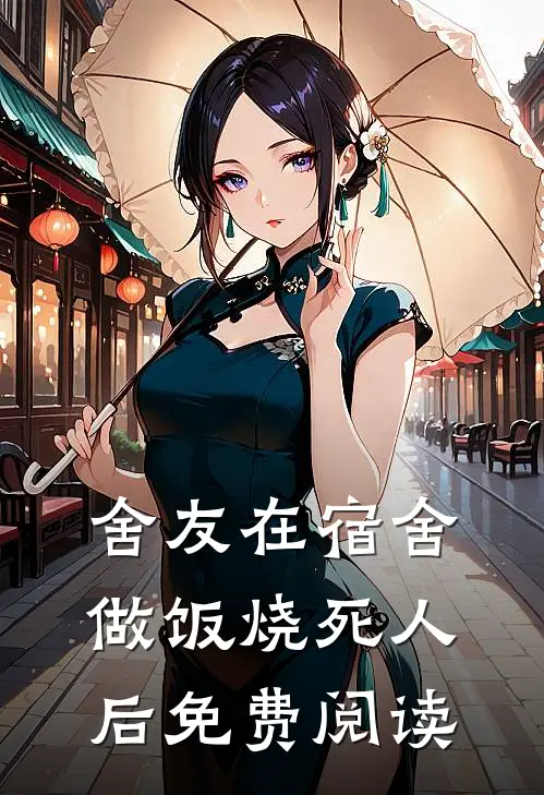 舍友在宿舍做饭烧死人后免费阅读