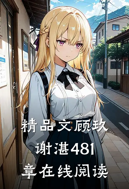 精品文顾玖谢湛481章在线阅读