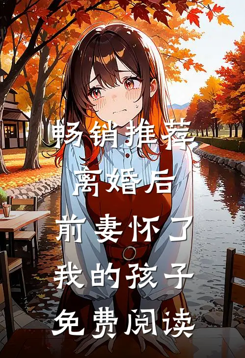 畅销推荐离婚后,前妻怀了我的孩子免费阅读