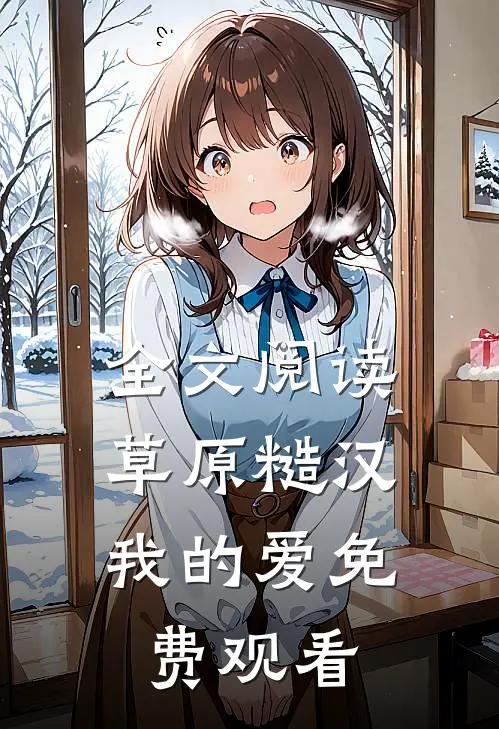 全文阅读草原糙汉,我的爱免费观看