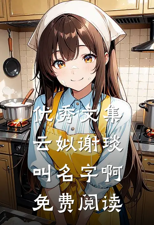 优秀文集云姒谢琰叫名字啊免费阅读