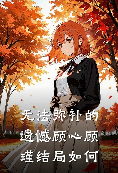 无法弥补的遗憾顾心顾瑾结局如何