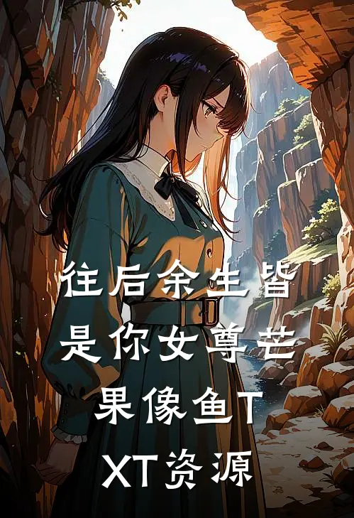 往后余生皆是你女尊芒果像鱼TXT资源