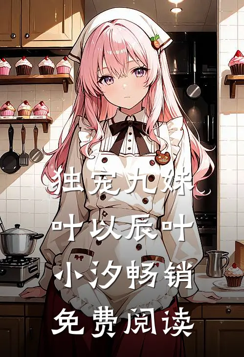 独宠九妹叶以辰叶小汐畅销免费阅读