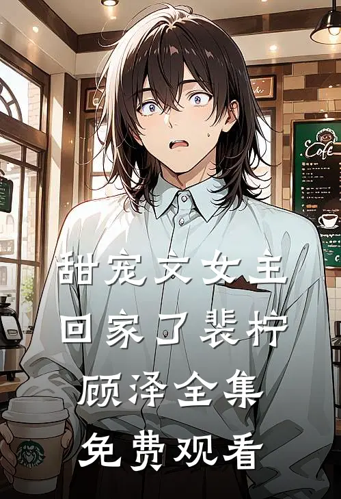 甜宠文女主回家了裴柠顾泽全集免费观看