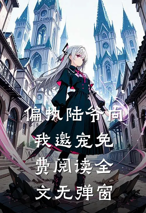 偏执陆爷向我邀宠免费阅读全文无弹窗