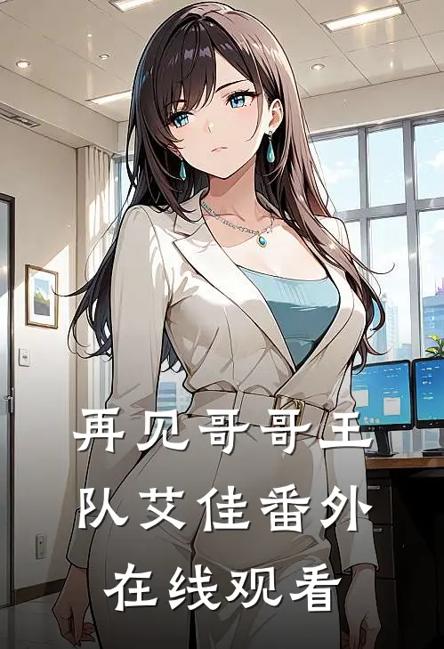 再见哥哥王队艾佳 番外在线观看