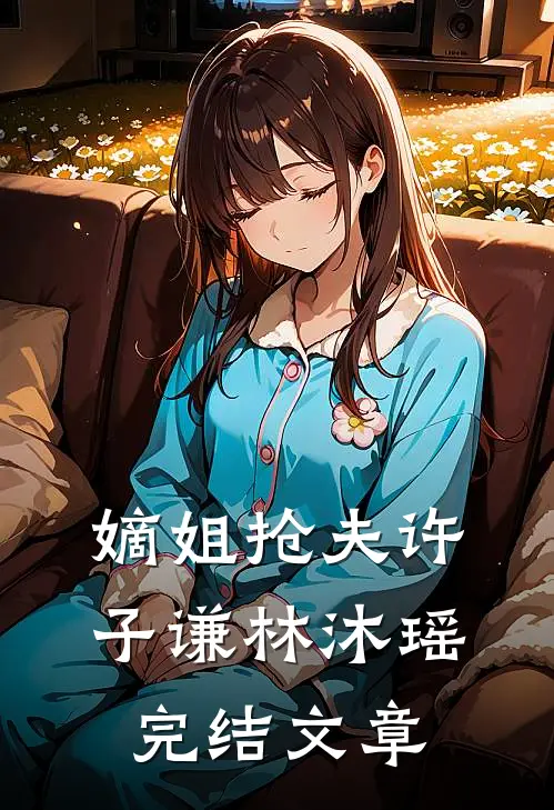 嫡姐抢夫许子谦林沐瑶完结文章