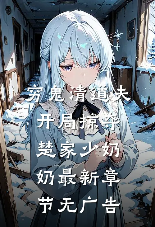 穷鬼清道夫,开局掠夺楚家少奶奶最新章节无广告