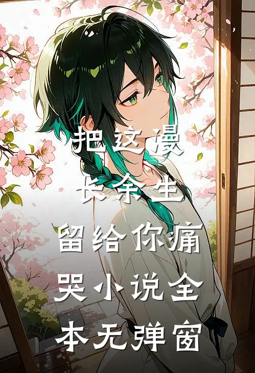 把这漫长余生，留给你痛哭小说全本无弹窗