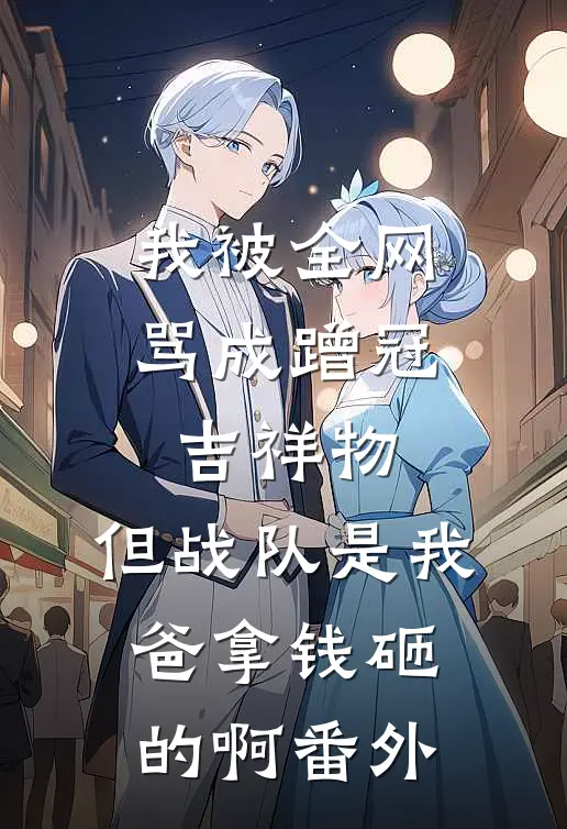 我被全网骂成蹭冠吉祥物，但战队是我爸拿钱砸的啊番外