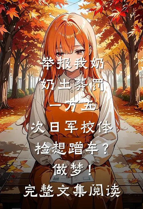 举报我奶奶土葬罚一万五，次日军校体检想蹭车？做梦！完整文集阅读