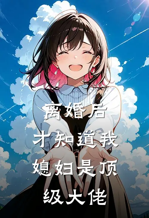 离婚后，才知道我媳妇是顶级大佬