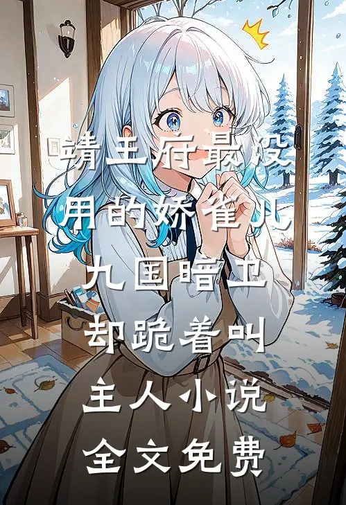 靖王府最没用的娇雀儿，九国暗卫却跪着叫主人小说全文免费