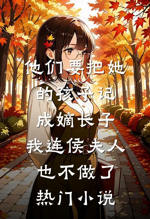 他们要把她的孩子记成嫡长子，我连侯夫人也不做了热门小说