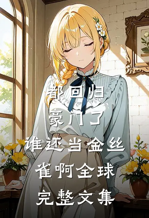 都回归豪门了，谁还当金丝雀啊全球完整文集