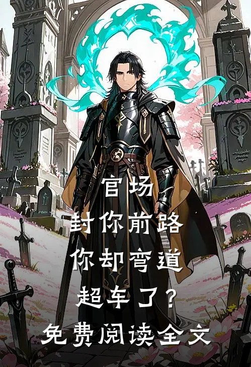 官场：封你前路，你却弯道超车了？免费阅读全文