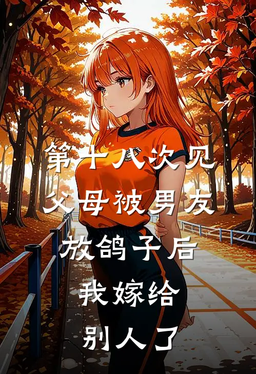 第十八次见父母被男友放鸽子后,我嫁给别人了怎么办